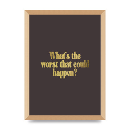Gold Inspirational Quote Whats The Worst That Could Happen" Printed Poster - A3 framed