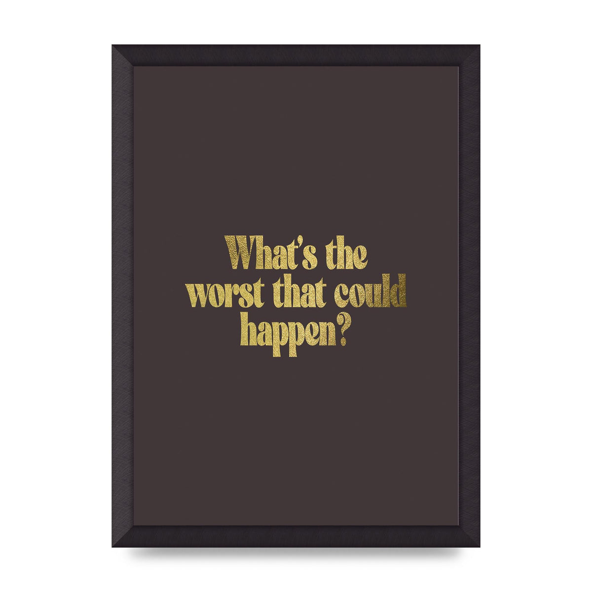 Gold Inspirational Quote Whats The Worst That Could Happen" Printed Poster - A3 framed