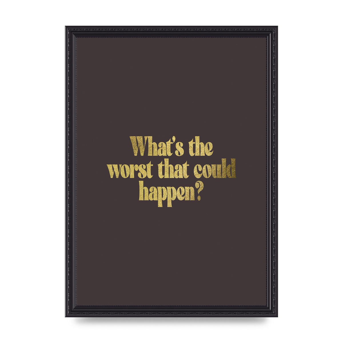 Gold Inspirational Quote Whats The Worst That Could Happen" Printed Poster - A3 framed