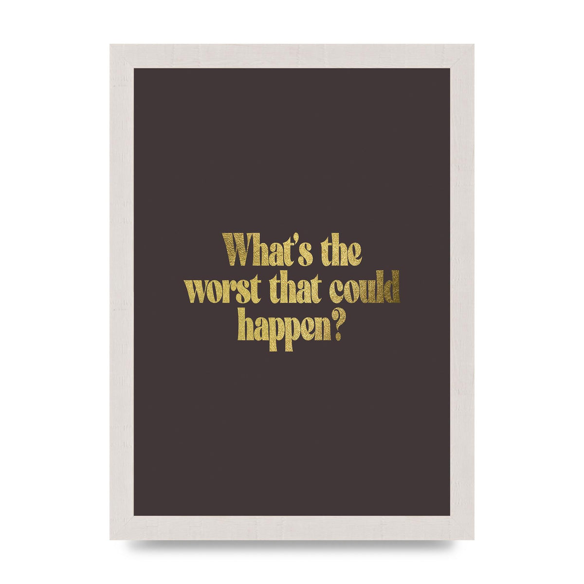 Gold Inspirational Quote Whats The Worst That Could Happen" Printed Poster - A4 framed