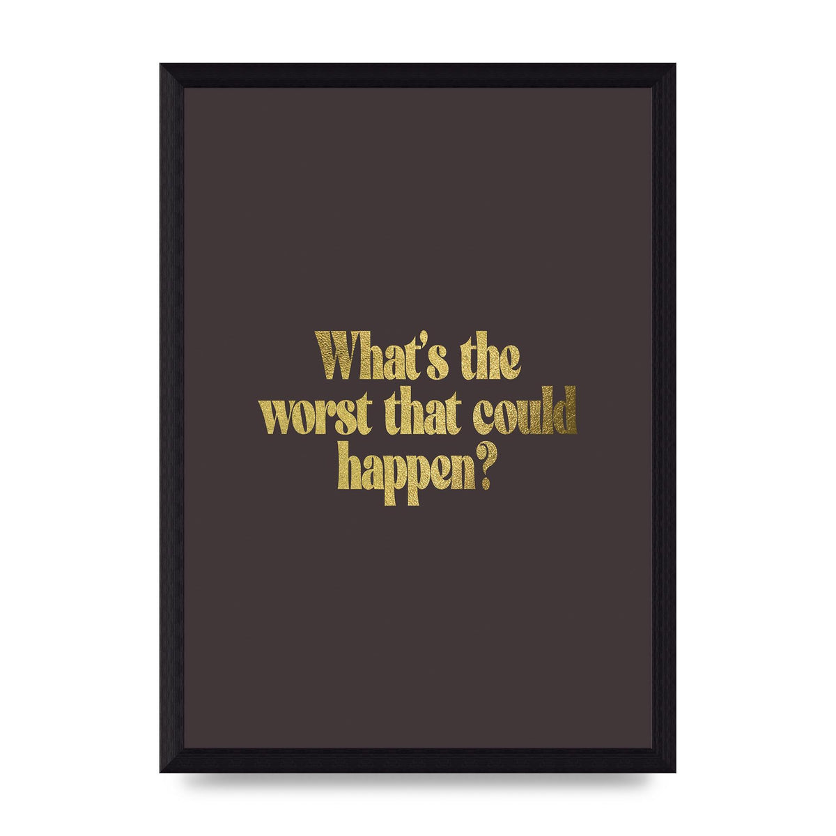 Gold Inspirational Quote Whats The Worst That Could Happen" Printed Poster - A4 framed
