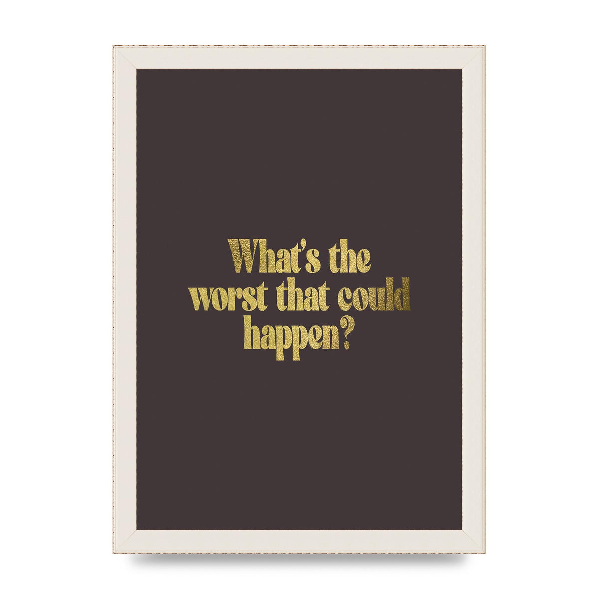 Gold Inspirational Quote Whats The Worst That Could Happen" Printed Poster - A4 framed
