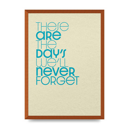 These Are The Days Well Never Forget" Printed Poster - A2 framed