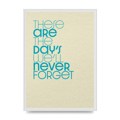These Are The Days Well Never Forget" Printed Poster - A2 framed