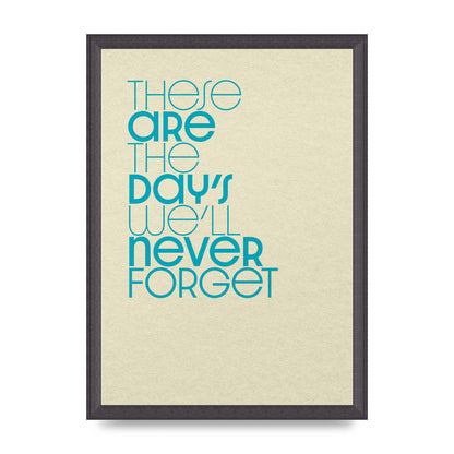 These Are The Days Well Never Forget" Printed Poster - A3 framed