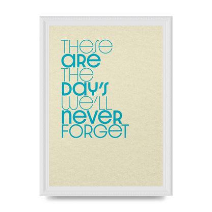 These Are The Days Well Never Forget" Printed Poster - A4 framed