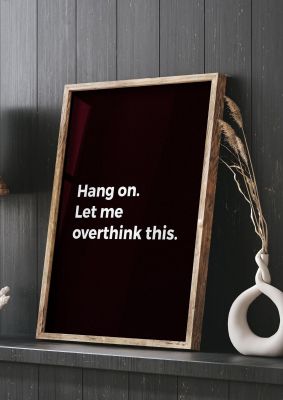 An unframed print of hang on let me overthink funny slogans in typography in black and white accent colour