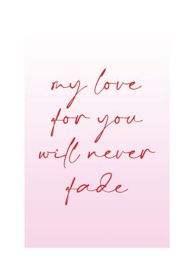 An unframed print of my love for you will never fade in typography in pink and red accent colour